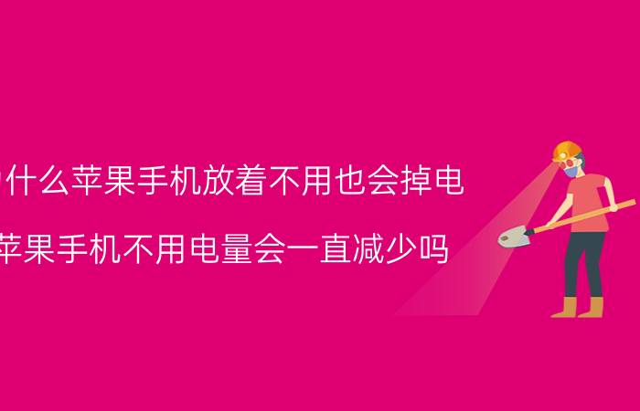 为什么苹果手机放着不用也会掉电 苹果手机不用电量会一直减少吗？